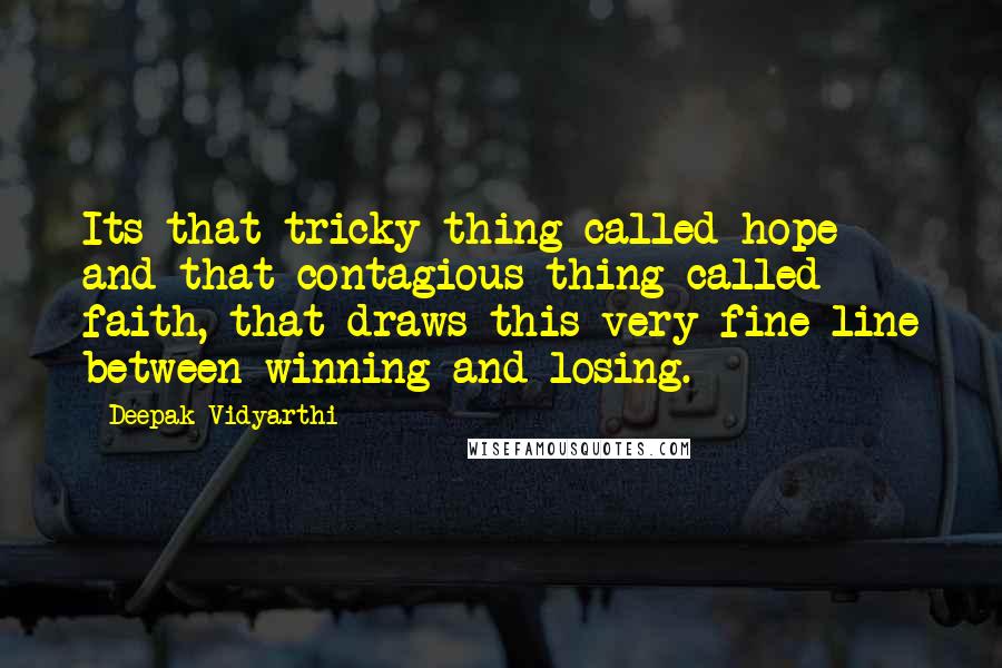 Deepak Vidyarthi Quotes: Its that tricky thing called hope and that contagious thing called faith, that draws this very fine line between winning and losing.