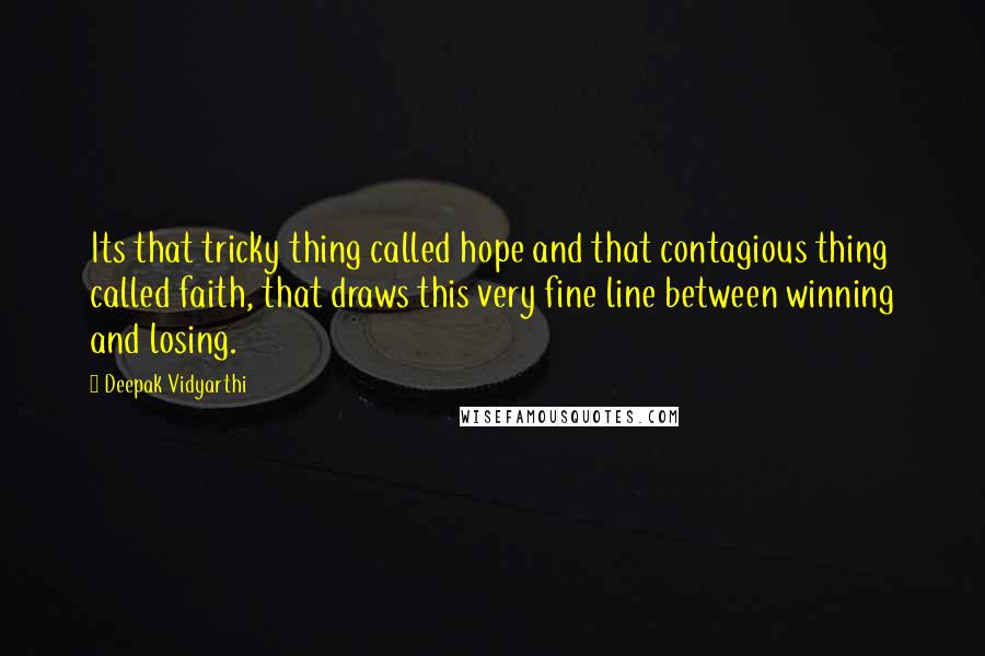 Deepak Vidyarthi Quotes: Its that tricky thing called hope and that contagious thing called faith, that draws this very fine line between winning and losing.