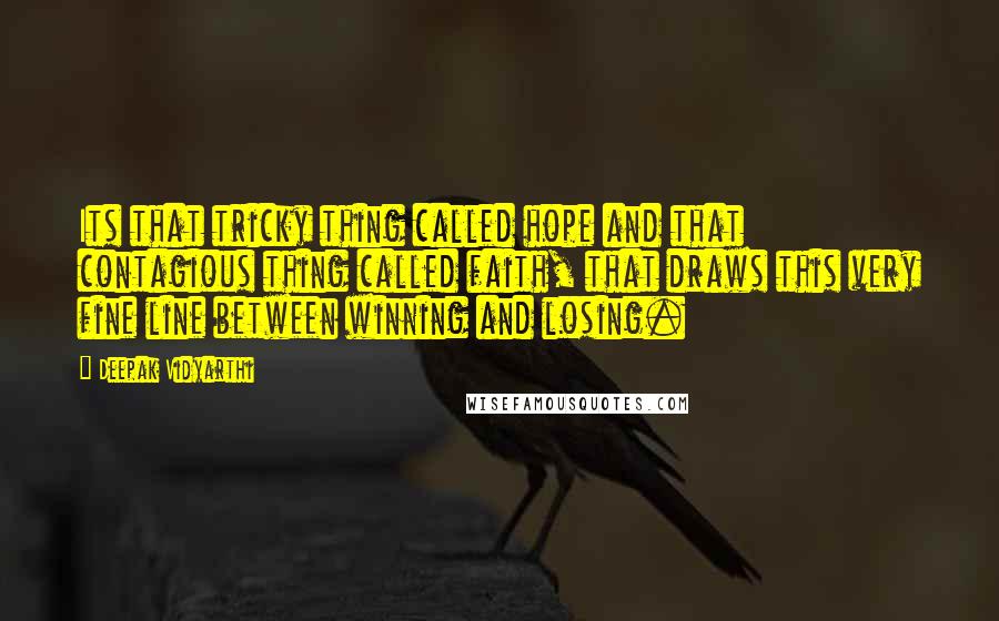 Deepak Vidyarthi Quotes: Its that tricky thing called hope and that contagious thing called faith, that draws this very fine line between winning and losing.