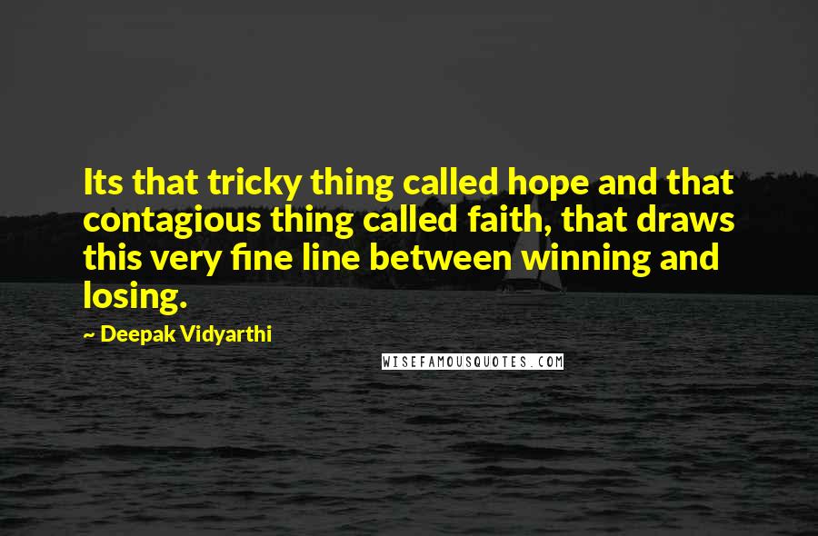 Deepak Vidyarthi Quotes: Its that tricky thing called hope and that contagious thing called faith, that draws this very fine line between winning and losing.