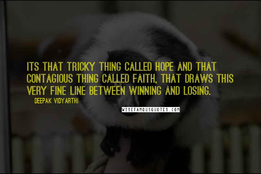 Deepak Vidyarthi Quotes: Its that tricky thing called hope and that contagious thing called faith, that draws this very fine line between winning and losing.