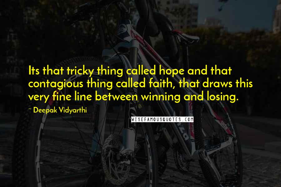 Deepak Vidyarthi Quotes: Its that tricky thing called hope and that contagious thing called faith, that draws this very fine line between winning and losing.