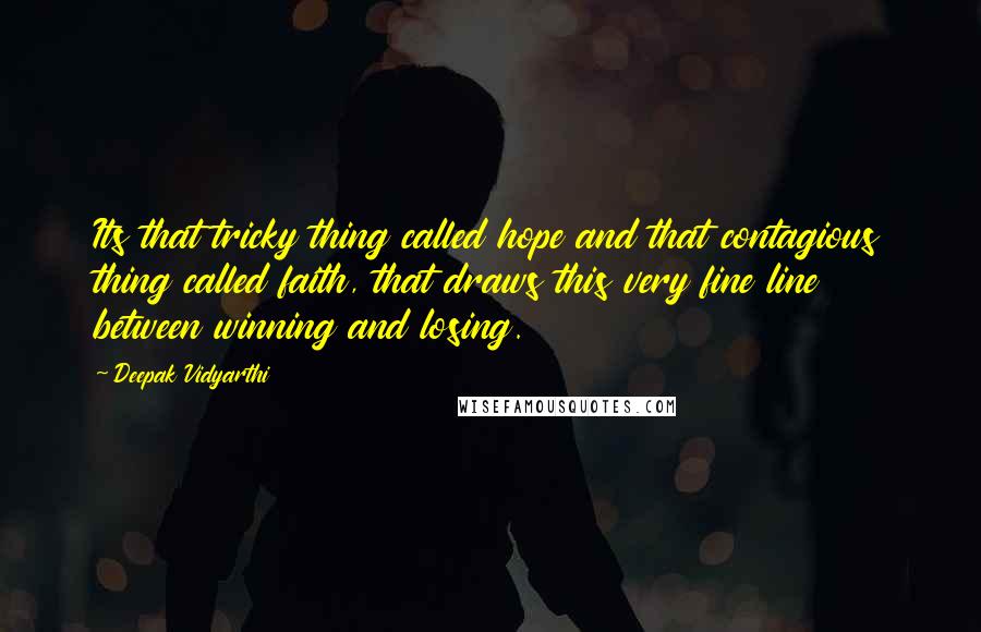 Deepak Vidyarthi Quotes: Its that tricky thing called hope and that contagious thing called faith, that draws this very fine line between winning and losing.