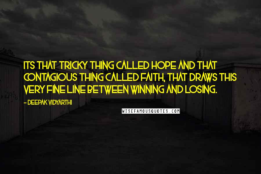 Deepak Vidyarthi Quotes: Its that tricky thing called hope and that contagious thing called faith, that draws this very fine line between winning and losing.