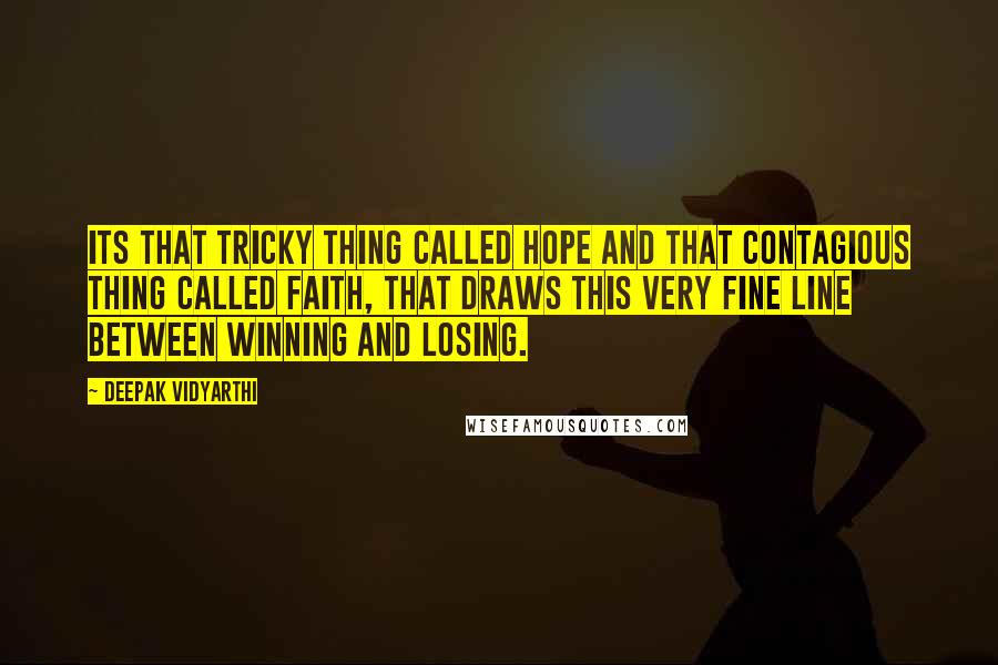 Deepak Vidyarthi Quotes: Its that tricky thing called hope and that contagious thing called faith, that draws this very fine line between winning and losing.