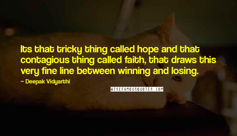 Deepak Vidyarthi Quotes: Its that tricky thing called hope and that contagious thing called faith, that draws this very fine line between winning and losing.