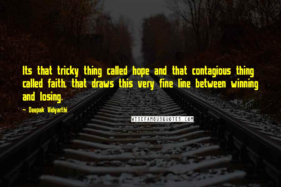 Deepak Vidyarthi Quotes: Its that tricky thing called hope and that contagious thing called faith, that draws this very fine line between winning and losing.