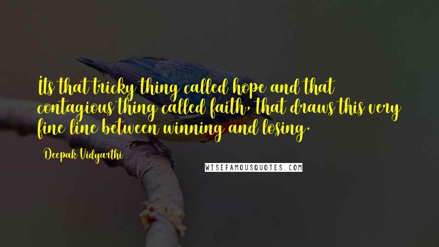 Deepak Vidyarthi Quotes: Its that tricky thing called hope and that contagious thing called faith, that draws this very fine line between winning and losing.