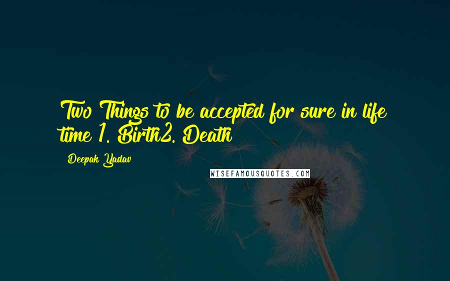 Deepak Yadav Quotes: Two Things to be accepted for sure in life time?1. Birth2. Death