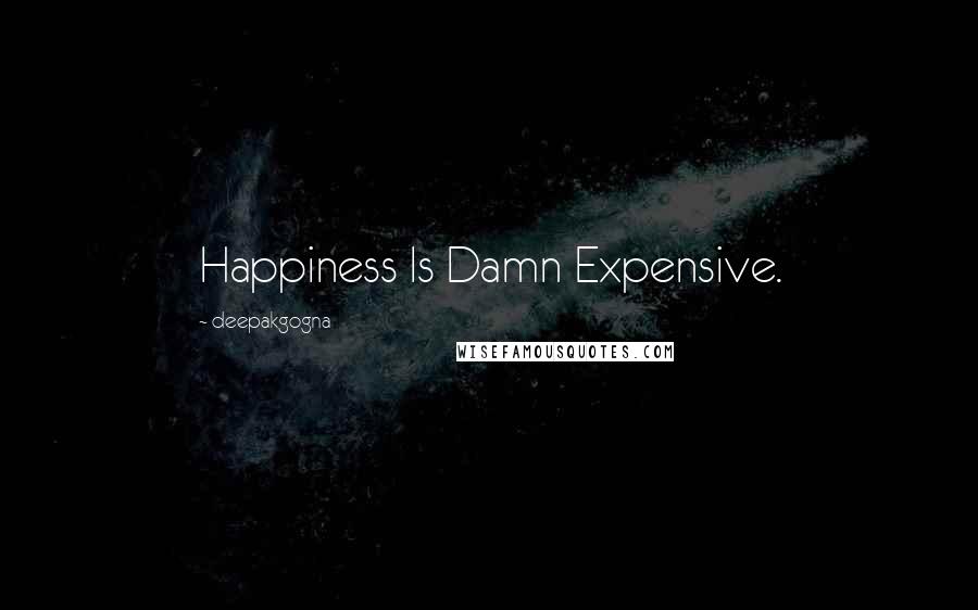 Deepakgogna Quotes: Happiness Is Damn Expensive.