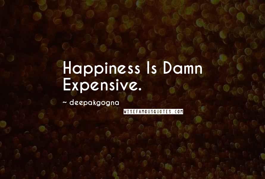 Deepakgogna Quotes: Happiness Is Damn Expensive.