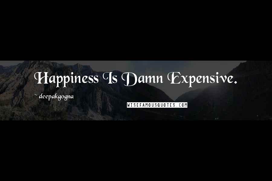 Deepakgogna Quotes: Happiness Is Damn Expensive.