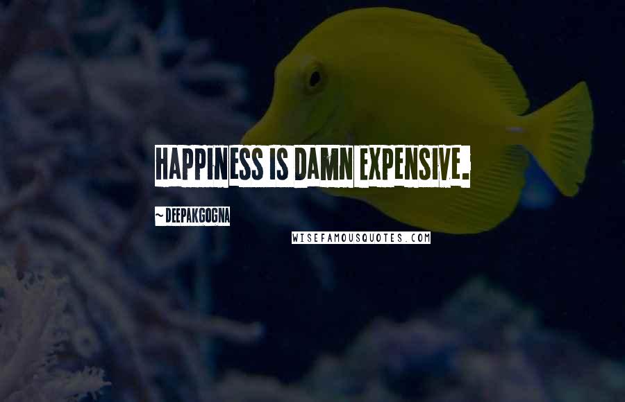 Deepakgogna Quotes: Happiness Is Damn Expensive.