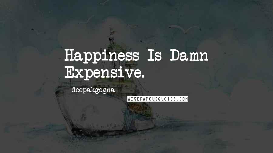 Deepakgogna Quotes: Happiness Is Damn Expensive.