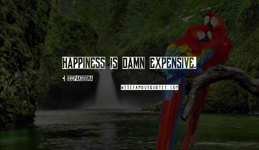 Deepakgogna Quotes: Happiness Is Damn Expensive.