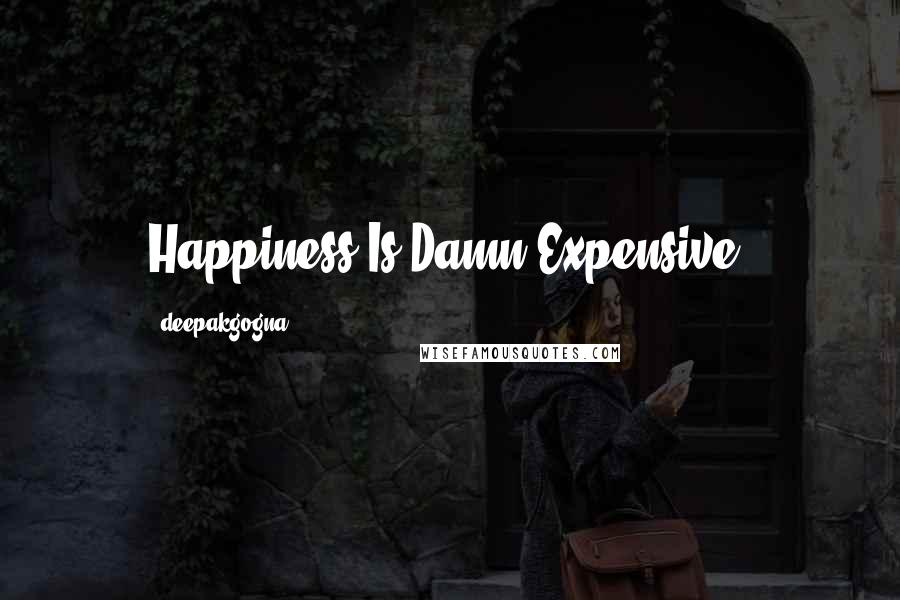 Deepakgogna Quotes: Happiness Is Damn Expensive.