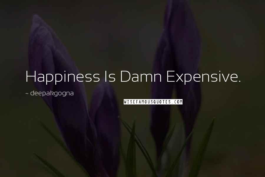 Deepakgogna Quotes: Happiness Is Damn Expensive.