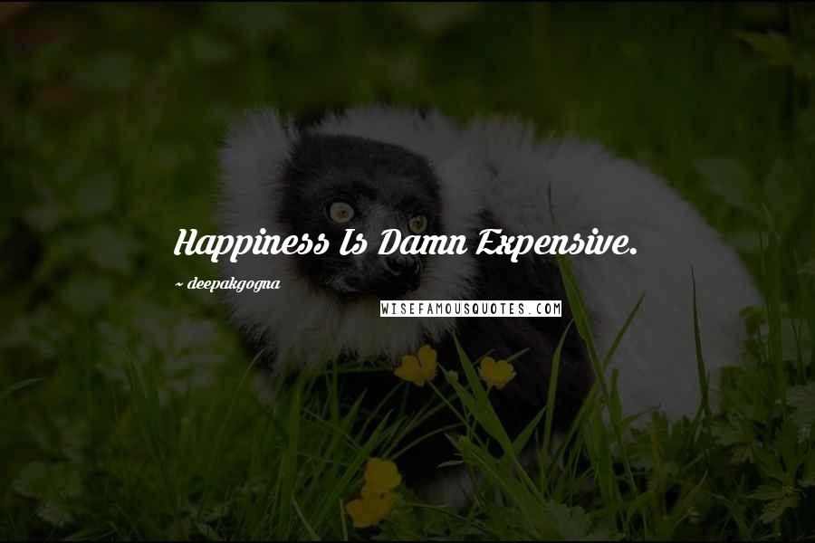 Deepakgogna Quotes: Happiness Is Damn Expensive.