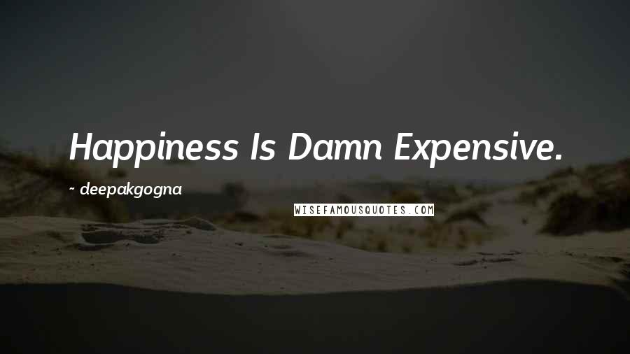 Deepakgogna Quotes: Happiness Is Damn Expensive.