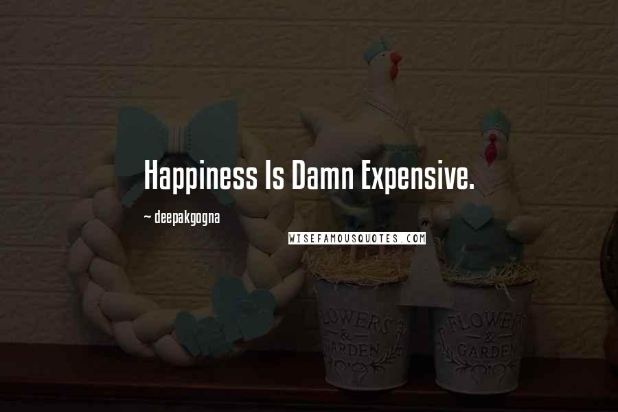 Deepakgogna Quotes: Happiness Is Damn Expensive.