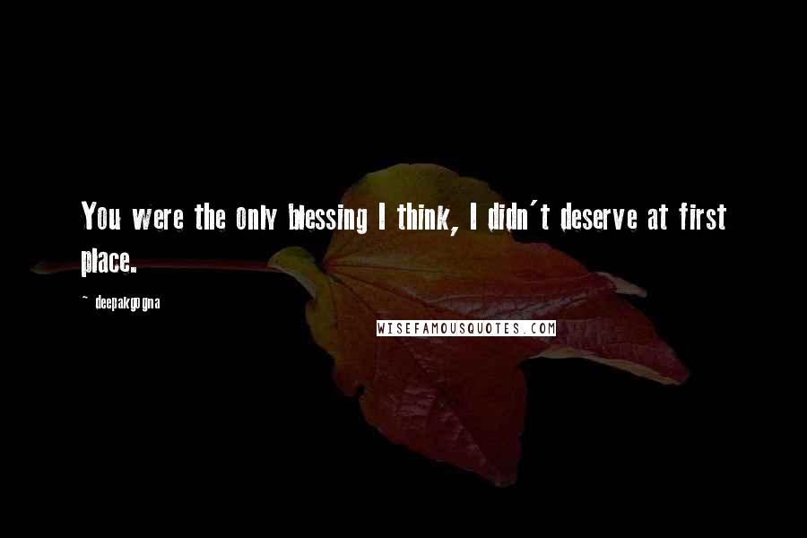 Deepakgogna Quotes: You were the only blessing I think, I didn't deserve at first place.