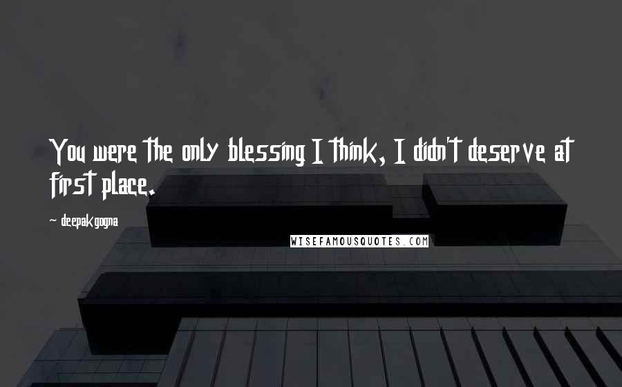 Deepakgogna Quotes: You were the only blessing I think, I didn't deserve at first place.