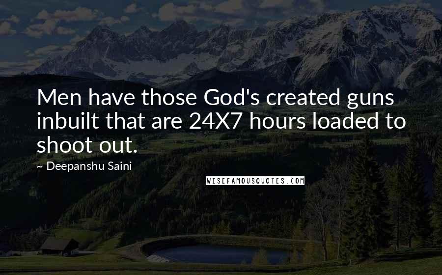 Deepanshu Saini Quotes: Men have those God's created guns inbuilt that are 24X7 hours loaded to shoot out.