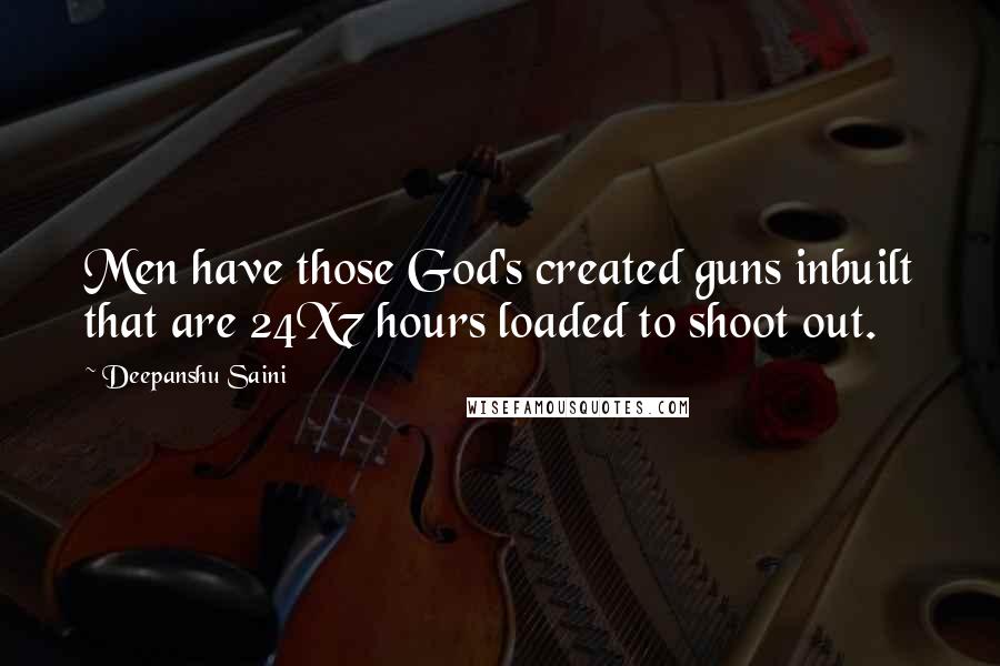 Deepanshu Saini Quotes: Men have those God's created guns inbuilt that are 24X7 hours loaded to shoot out.