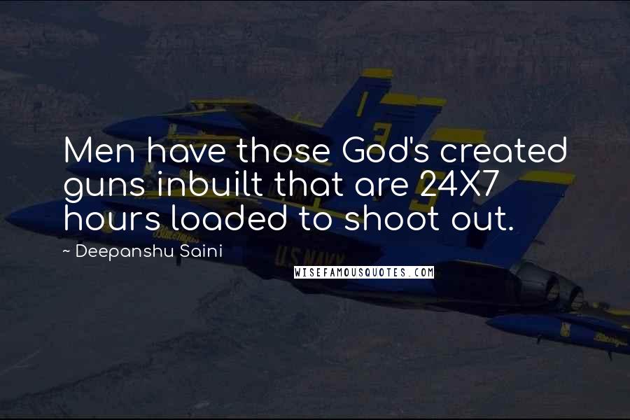 Deepanshu Saini Quotes: Men have those God's created guns inbuilt that are 24X7 hours loaded to shoot out.