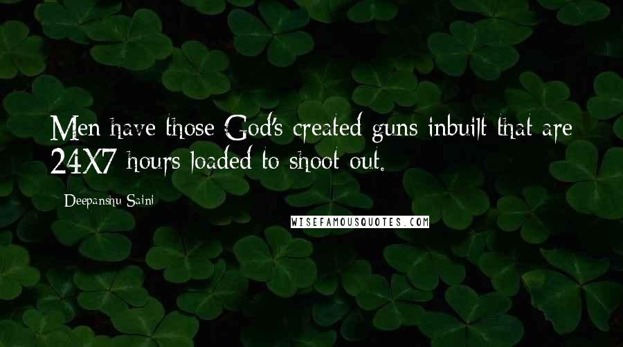 Deepanshu Saini Quotes: Men have those God's created guns inbuilt that are 24X7 hours loaded to shoot out.