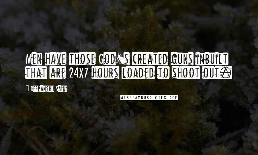 Deepanshu Saini Quotes: Men have those God's created guns inbuilt that are 24X7 hours loaded to shoot out.