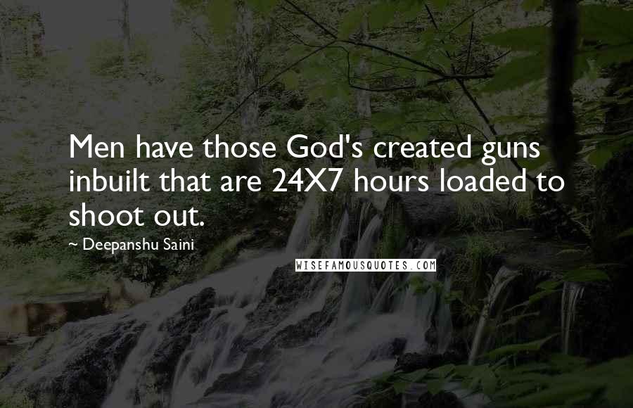 Deepanshu Saini Quotes: Men have those God's created guns inbuilt that are 24X7 hours loaded to shoot out.