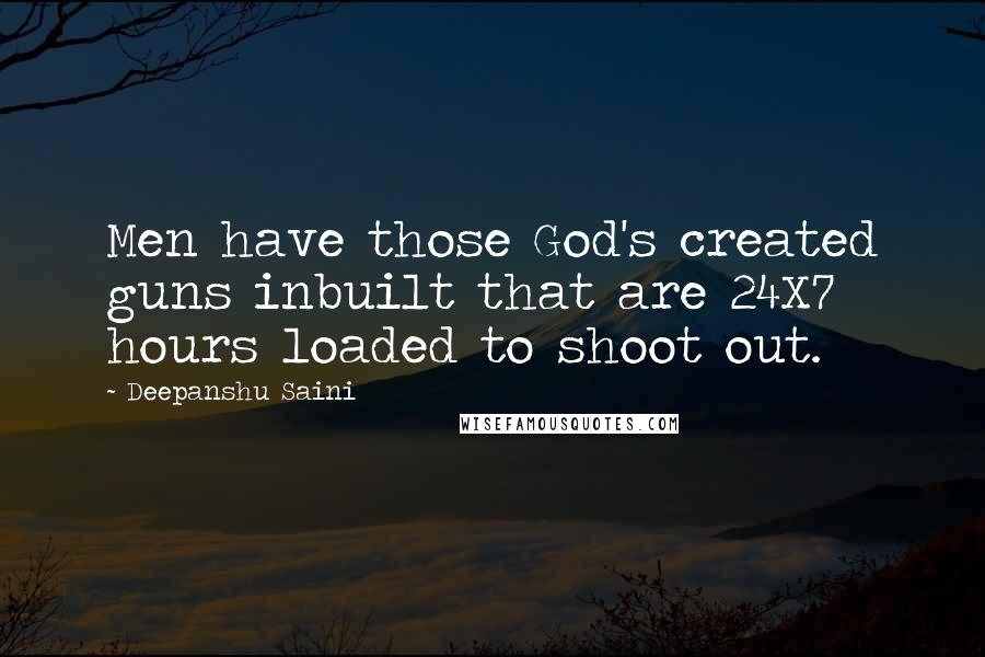 Deepanshu Saini Quotes: Men have those God's created guns inbuilt that are 24X7 hours loaded to shoot out.