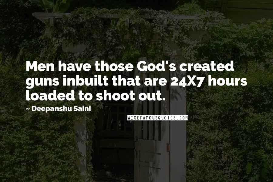 Deepanshu Saini Quotes: Men have those God's created guns inbuilt that are 24X7 hours loaded to shoot out.