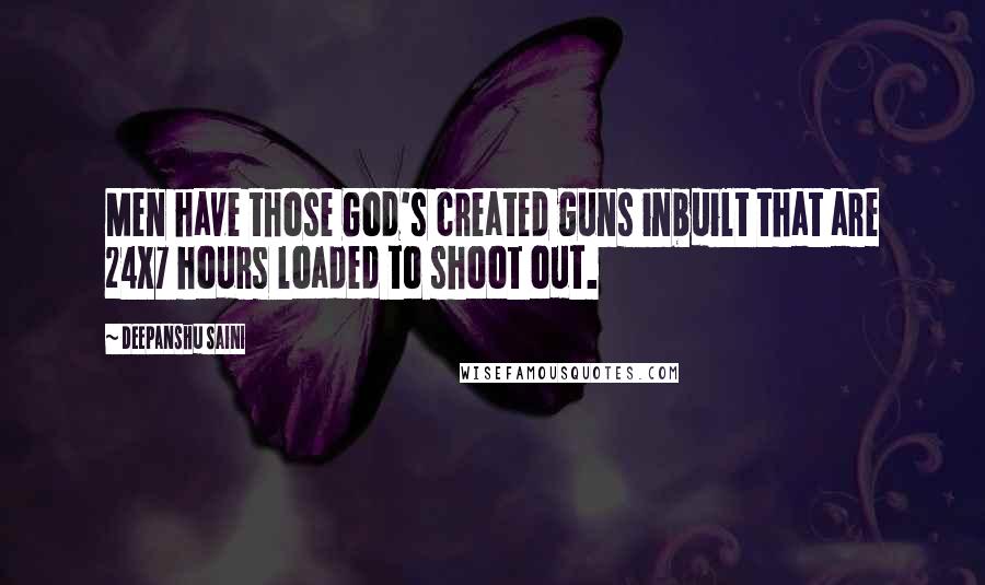 Deepanshu Saini Quotes: Men have those God's created guns inbuilt that are 24X7 hours loaded to shoot out.