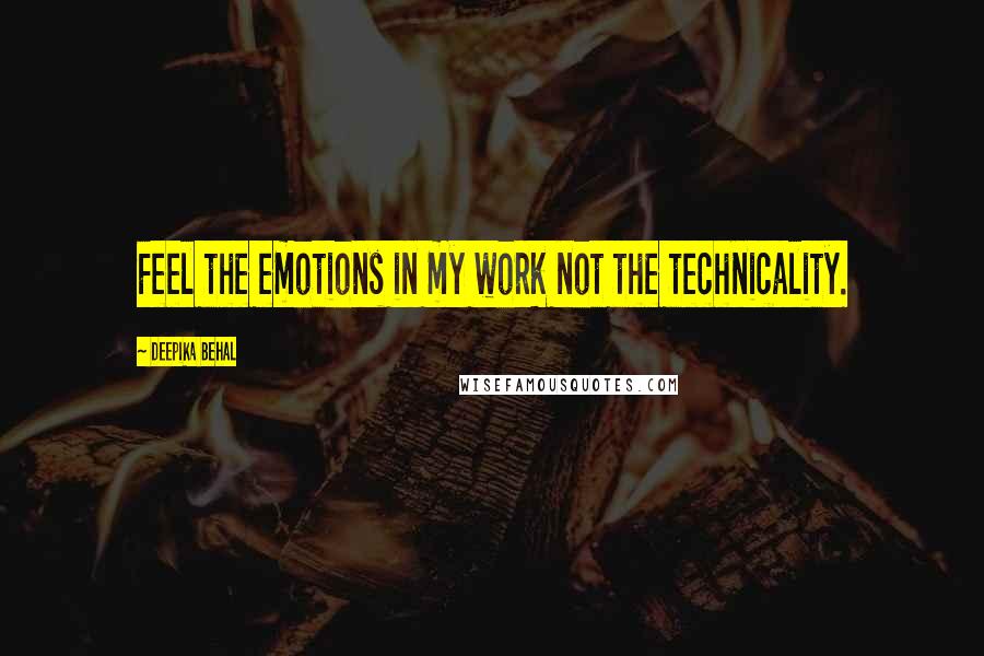 Deepika Behal Quotes: Feel the emotions in my work not the technicality.