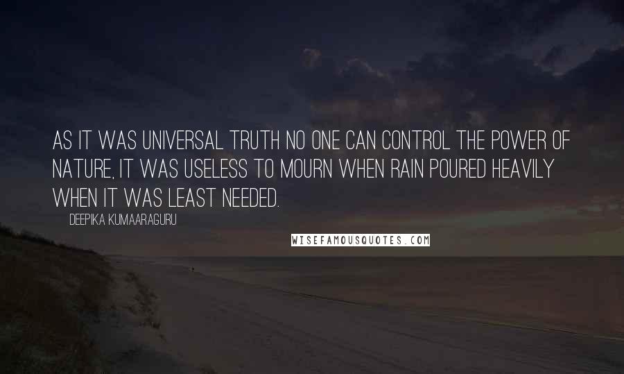 Deepika Kumaaraguru Quotes: As it was universal truth no one can control the power of nature, it was useless to mourn when rain poured heavily when it was least needed.