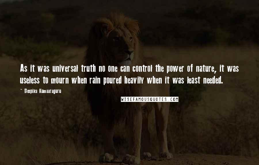 Deepika Kumaaraguru Quotes: As it was universal truth no one can control the power of nature, it was useless to mourn when rain poured heavily when it was least needed.