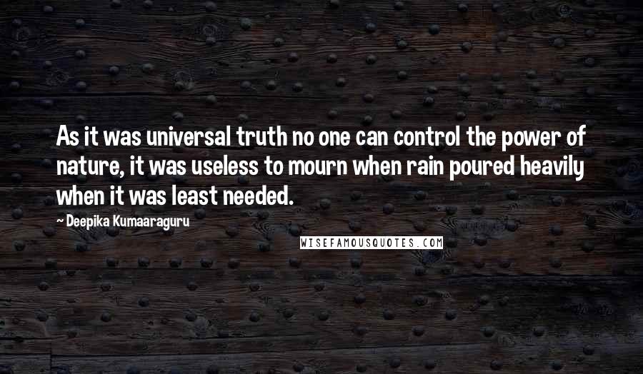 Deepika Kumaaraguru Quotes: As it was universal truth no one can control the power of nature, it was useless to mourn when rain poured heavily when it was least needed.