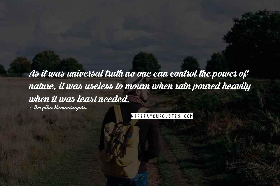 Deepika Kumaaraguru Quotes: As it was universal truth no one can control the power of nature, it was useless to mourn when rain poured heavily when it was least needed.