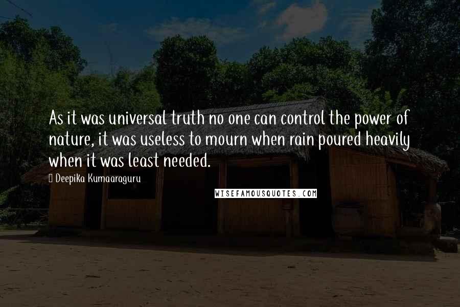 Deepika Kumaaraguru Quotes: As it was universal truth no one can control the power of nature, it was useless to mourn when rain poured heavily when it was least needed.