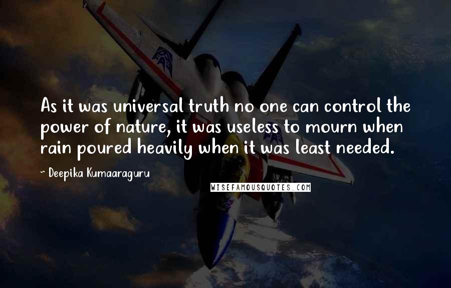 Deepika Kumaaraguru Quotes: As it was universal truth no one can control the power of nature, it was useless to mourn when rain poured heavily when it was least needed.