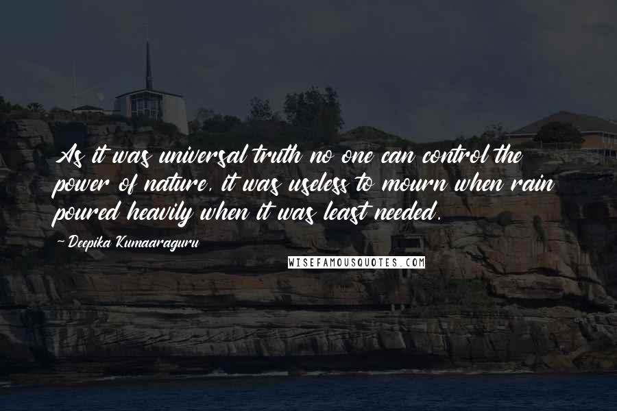 Deepika Kumaaraguru Quotes: As it was universal truth no one can control the power of nature, it was useless to mourn when rain poured heavily when it was least needed.