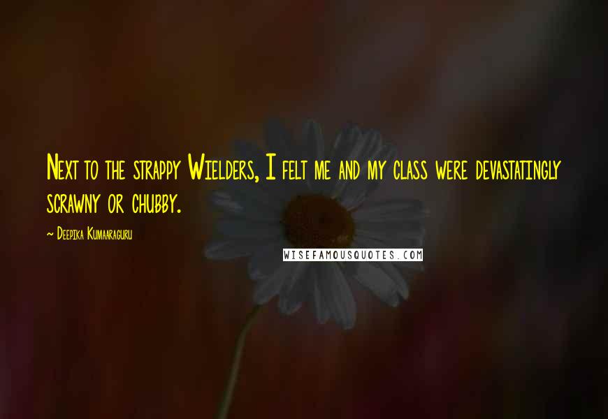 Deepika Kumaaraguru Quotes: Next to the strappy Wielders, I felt me and my class were devastatingly scrawny or chubby.