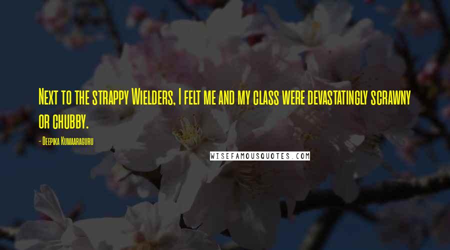 Deepika Kumaaraguru Quotes: Next to the strappy Wielders, I felt me and my class were devastatingly scrawny or chubby.