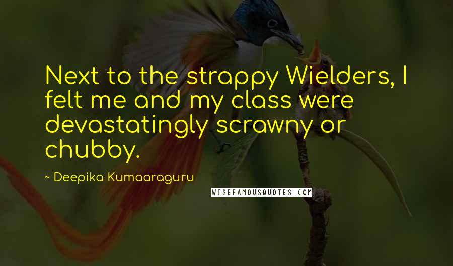 Deepika Kumaaraguru Quotes: Next to the strappy Wielders, I felt me and my class were devastatingly scrawny or chubby.