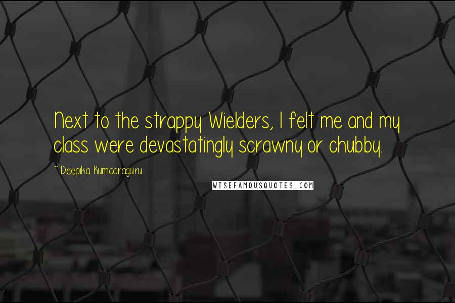 Deepika Kumaaraguru Quotes: Next to the strappy Wielders, I felt me and my class were devastatingly scrawny or chubby.