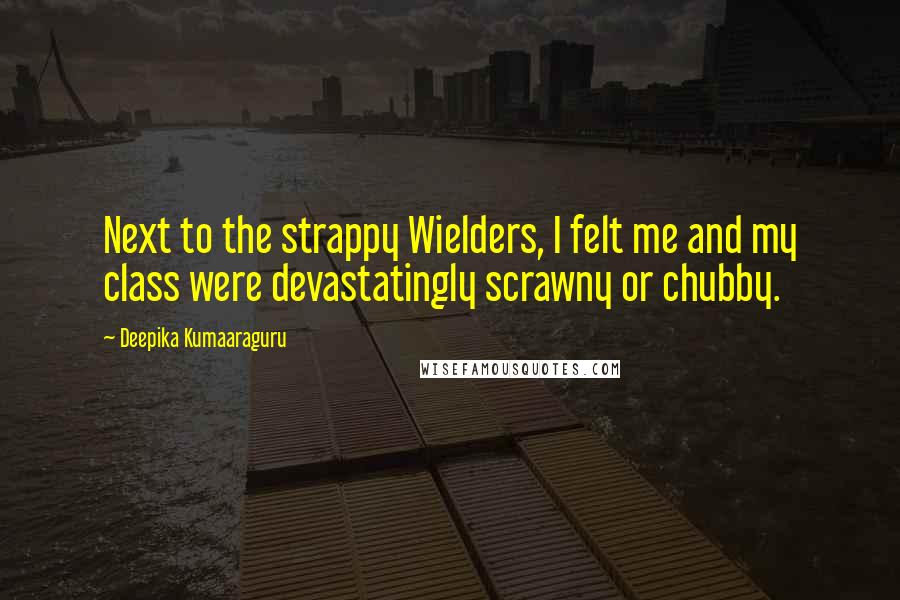 Deepika Kumaaraguru Quotes: Next to the strappy Wielders, I felt me and my class were devastatingly scrawny or chubby.