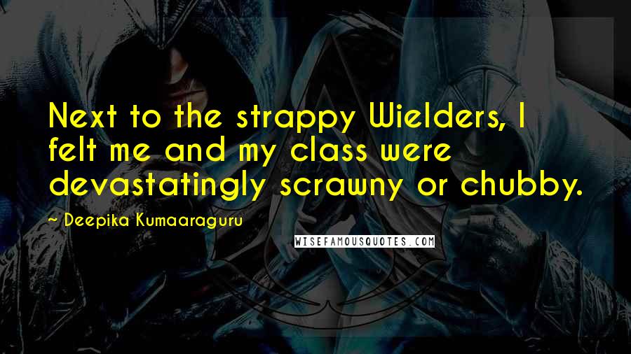 Deepika Kumaaraguru Quotes: Next to the strappy Wielders, I felt me and my class were devastatingly scrawny or chubby.