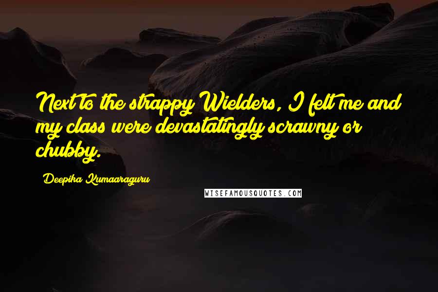 Deepika Kumaaraguru Quotes: Next to the strappy Wielders, I felt me and my class were devastatingly scrawny or chubby.